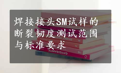 焊接接头SM试样的断裂韧度测试范围与标准要求