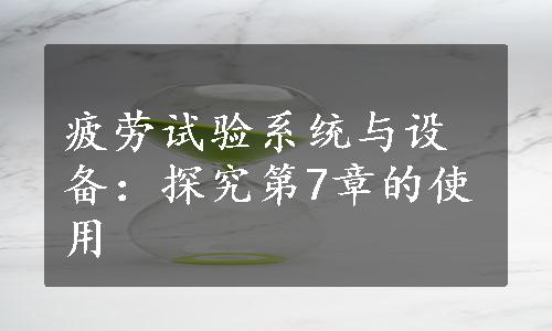 疲劳试验系统与设备：探究第7章的使用