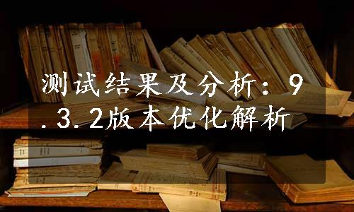 测试结果及分析：9.3.2版本优化解析