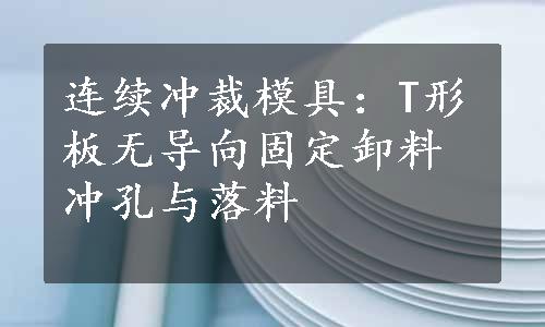 连续冲裁模具：T形板无导向固定卸料冲孔与落料