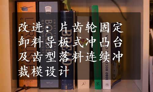 改进：片齿轮固定卸料导板式冲凸台及齿型落料连续冲裁模设计