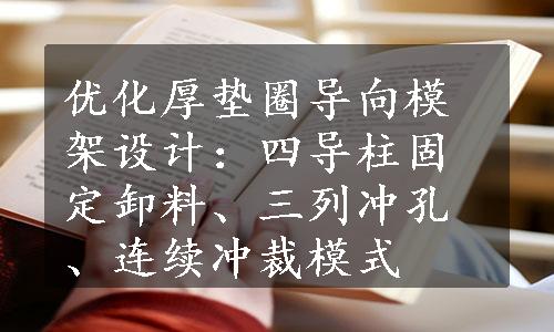 优化厚垫圈导向模架设计：四导柱固定卸料、三列冲孔、连续冲裁模式