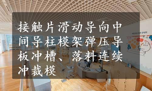 接触片滑动导向中间导柱模架弹压导板冲槽、落料连续冲裁模