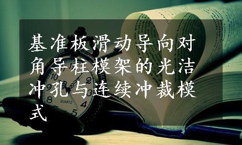 基准板滑动导向对角导柱模架的光洁冲孔与连续冲裁模式