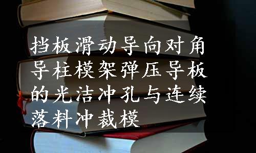 挡板滑动导向对角导柱模架弹压导板的光洁冲孔与连续落料冲裁模