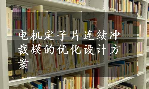 电机定子片连续冲裁模的优化设计方案