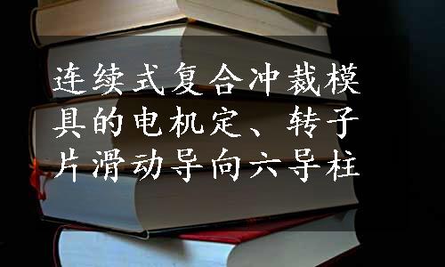 连续式复合冲裁模具的电机定、转子片滑动导向六导柱