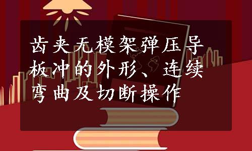 齿夹无模架弹压导板冲的外形、连续弯曲及切断操作