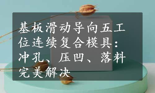 基板滑动导向五工位连续复合模具：冲孔、压凹、落料完美解决