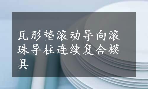 瓦形垫滚动导向滚珠导柱连续复合模具