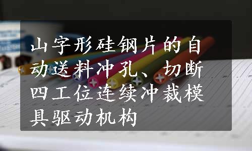 山字形硅钢片的自动送料冲孔、切断四工位连续冲裁模具驱动机构