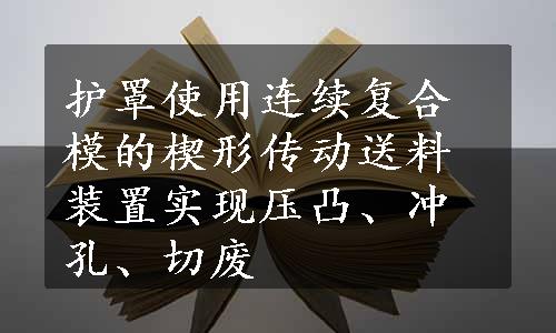 护罩使用连续复合模的楔形传动送料装置实现压凸、冲孔、切废