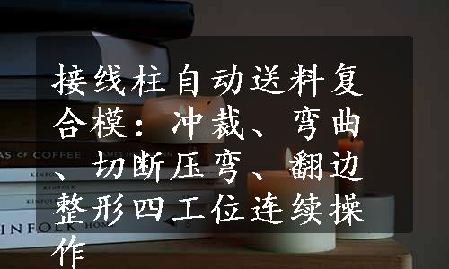 接线柱自动送料复合模：冲裁、弯曲、切断压弯、翻边整形四工位连续操作