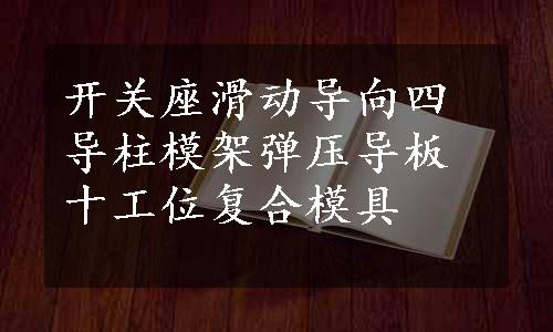 开关座滑动导向四导柱模架弹压导板十工位复合模具