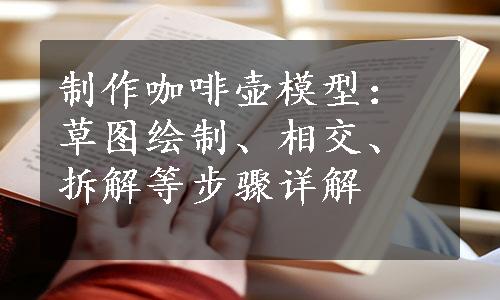 制作咖啡壶模型：草图绘制、相交、拆解等步骤详解