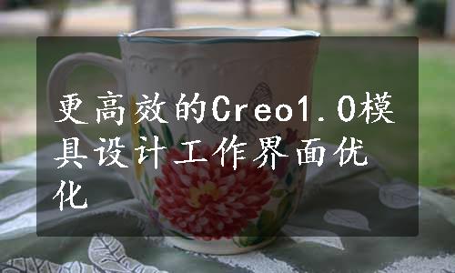 更高效的Creo1.0模具设计工作界面优化