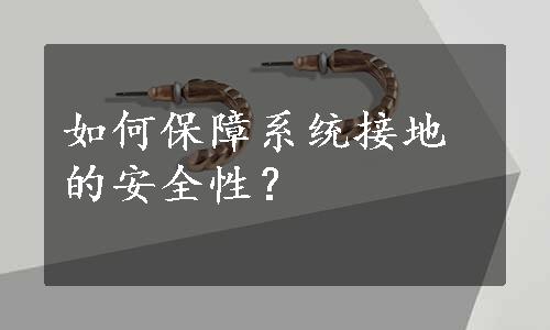 如何保障系统接地的安全性？