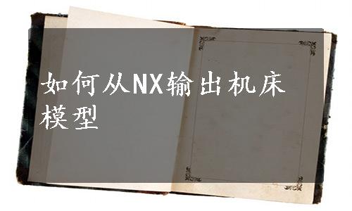 如何从NX输出机床模型