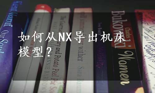 如何从NX导出机床模型？