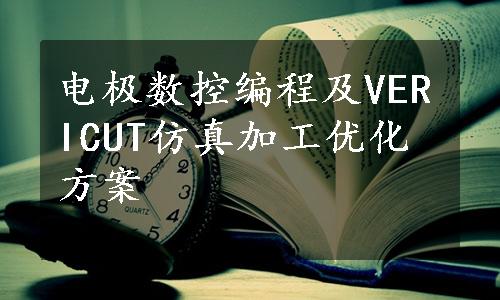 电极数控编程及VERICUT仿真加工优化方案