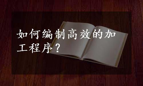 如何编制高效的加工程序？