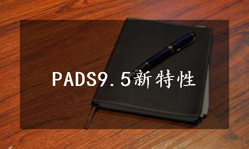 PADS9.5新特性