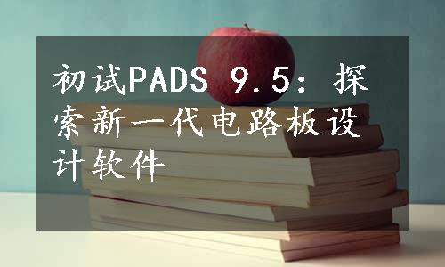 初试PADS 9.5：探索新一代电路板设计软件