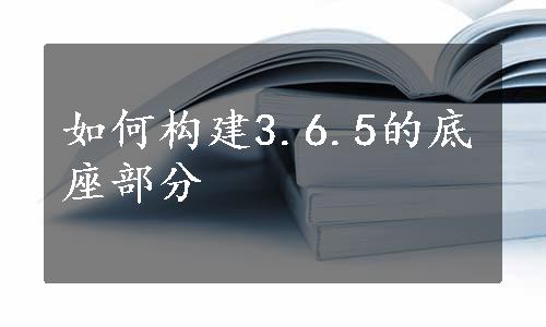 如何构建3.6.5的底座部分