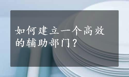 如何建立一个高效的辅助部门？