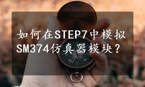 如何在STEP7中模拟SM374仿真器模块？