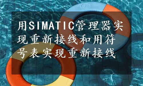 用SIMATIC管理器实现重新接线和用符号表实现重新接线