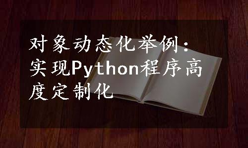 对象动态化举例：实现Python程序高度定制化