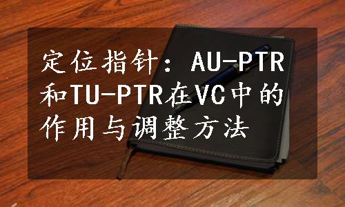 定位指针：AU-PTR和TU-PTR在VC中的作用与调整方法