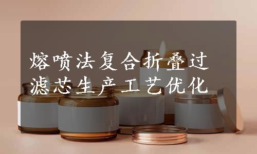 熔喷法复合折叠过滤芯生产工艺优化