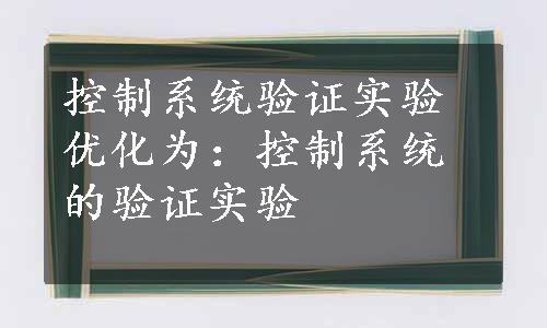 控制系统验证实验优化为：控制系统的验证实验