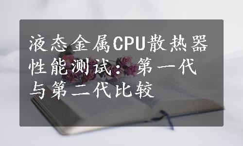 液态金属CPU散热器性能测试：第一代与第二代比较