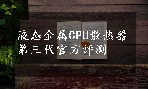 液态金属CPU散热器第三代官方评测