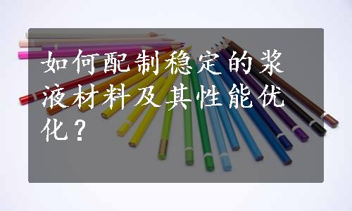 如何配制稳定的浆液材料及其性能优化？