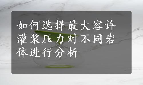 如何选择最大容许灌浆压力对不同岩体进行分析