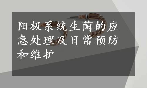 阳极系统生菌的应急处理及日常预防和维护