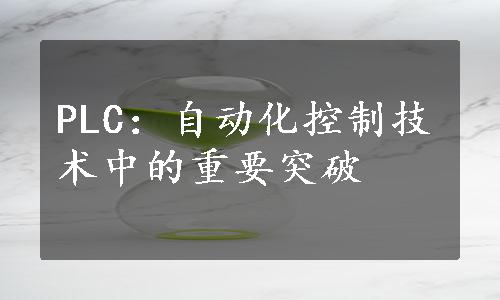 PLC：自动化控制技术中的重要突破