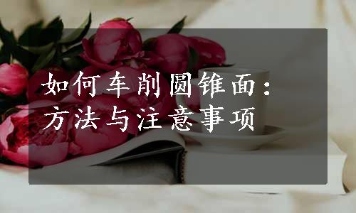 如何车削圆锥面：方法与注意事项