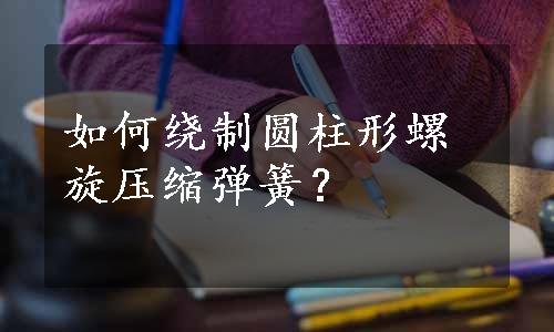 如何绕制圆柱形螺旋压缩弹簧？