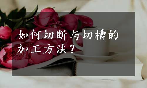 如何切断与切槽的加工方法？