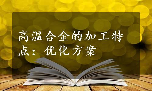 高温合金的加工特点：优化方案