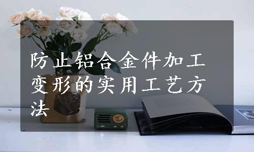 防止铝合金件加工变形的实用工艺方法