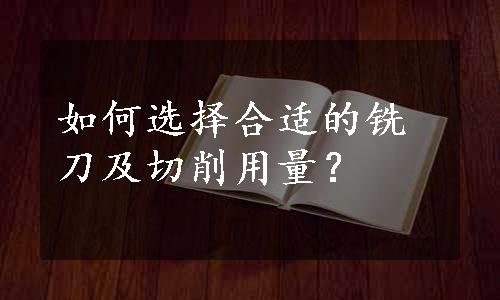 如何选择合适的铣刀及切削用量？