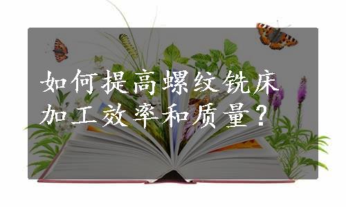 如何提高螺纹铣床加工效率和质量？