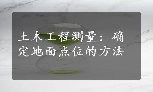 土木工程测量：确定地面点位的方法