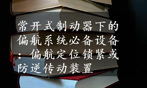 常开式制动器下的偏航系统必备设备：偏航定位锁紧或防逆传动装置